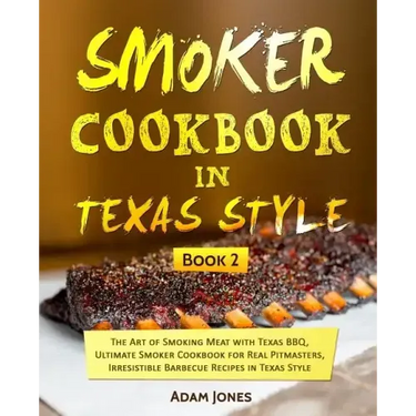 Smoker Cookbook in Texas Style: The Art of Smoking Meat with Texas BBQ, Ultimate Smoker Cookbook for Real Pitmasters, Irresistible Barbecue Recipes in