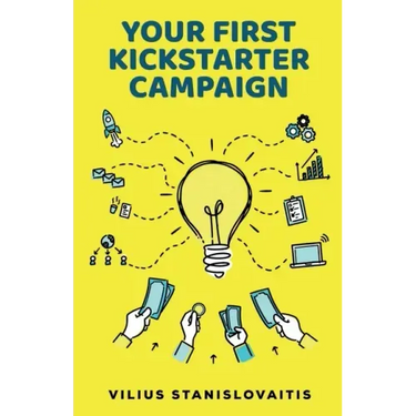 Your First Kickstarter Campaign: Step by Step Guide to Launching a Successful Crowdfunding Project
