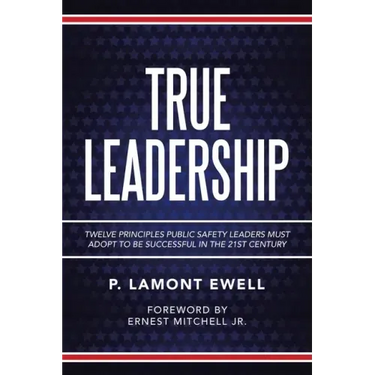 True Leadership: Twelve Principles Public Safety Leaders Must Adopt to Be Successful in the 21St Century
