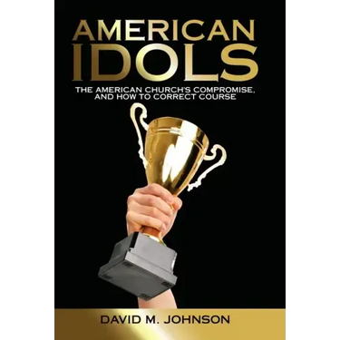 American Idols: The American Church's Compromise, and How to Correct Course