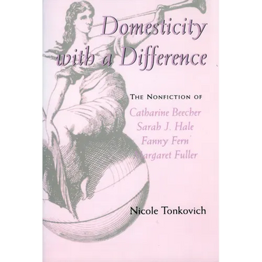 Domesticity with a Difference: The Nonfiction of Catharine Beecher, Sarah J. Hale, Fanny Fern, and Margaret Fuller