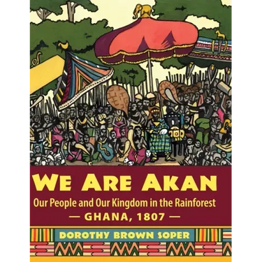 We Are Akan: Our People and Our Kingdom in the Rainforest - Ghana, 1807 -