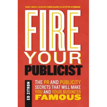 Fire Your Publicist: The PR and Publicity Secrets That Will Make You and Your Business Famous