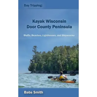 Day Tripping: Kayak Wisconsin Door County Peninsula: Bluffs, Beaches, Lighthouses, and Shipwrecks
