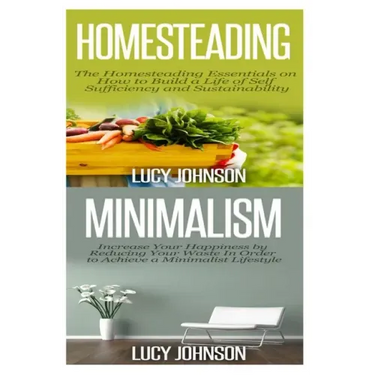 Homesteading: Minimalism: Sustainable Living - Learn How to Build a Life of Self Sufficiency; Minimalist Living - Learn How to Simpl