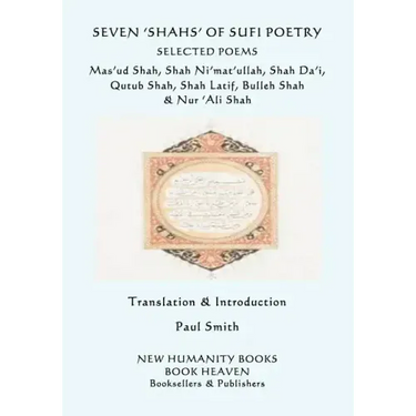 Seven 'shahs' of Sufi Poetry - Selected Poems: Mas'ud Shah, Shah Ni'mat'ullah, Shah Da'i, Qutub Shah, Shah Latif, Bulleh Shah & Nur 'ali Shah