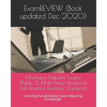 Montana Adjuster Exams (Public & Multi-lines) Unofficial Self Practice Exercise Questions: covering Fundamental Claim Adjusting Knowledge