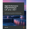 High-Performance Programming in C# and .NET: Understand the nuts and bolts of developing robust, faster, and resilient applications in C# 10.0 and .NE