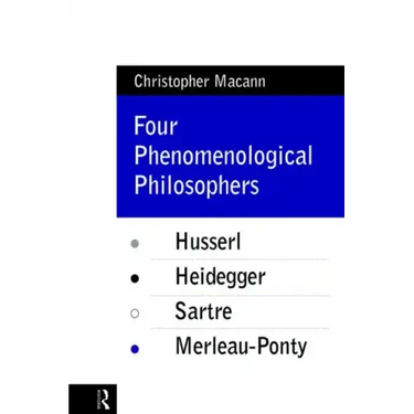 Four Phenomenological Philosophers: Husserl, Heidegger, Sartre, Merleau-Ponty