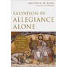Salvation by Allegiance Alone: Rethinking Faith, Works, and the Gospel of Jesus the King