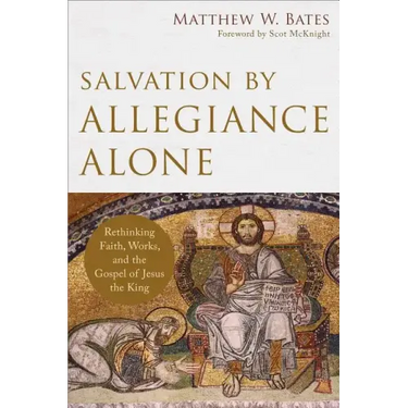 Salvation by Allegiance Alone: Rethinking Faith, Works, and the Gospel of Jesus the King