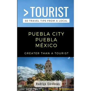 Greater Than a Tourist- Puebla City Puebla México: 50 Travel Tips from a Local