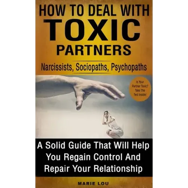 How to Deal with Toxic Partners: Narcissists, Sociopaths, Psychopaths: A Solid Guide That Will Help You Regain Control and Repair Your Relationship