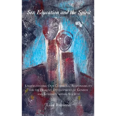 Sex Education and the Spirit: Understanding Our Communal Responsibility for the Healthy Development of Gender and Sexuality within Society