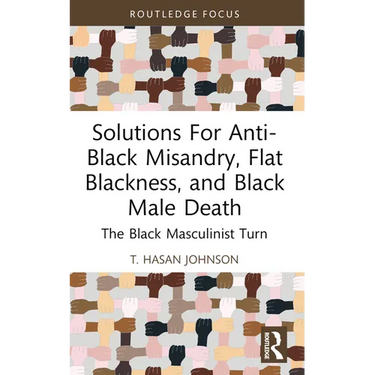 Solutions For Anti-Black Misandry, Flat Blackness, and Black Male Death: The Black Masculinist Turn
