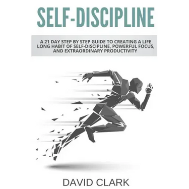 Self-Discipline: A 21 Day Step by Step Guide to Creating a Life Long Habit of Self-Discipline, Powerful Focus, and Extraordinary Productivity