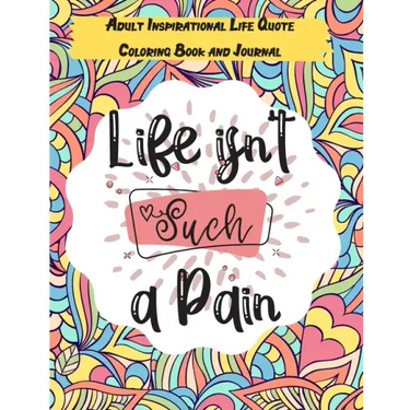 Life isn't Such a Pain: A Stunning Adult and Teen Inspirational Life Quote Coloring Book and Journal to boost your positivity and motivation.