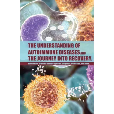 The Understanding of Autoimmune Diseases and the journey into recovery.: Topics include:: Rheumatoid arthritis , Immune Systems, Diagnosis, Remission