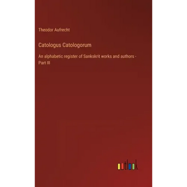 Catologus Catologorum: An alphabetic register of Sankskrit works and authors - Part III