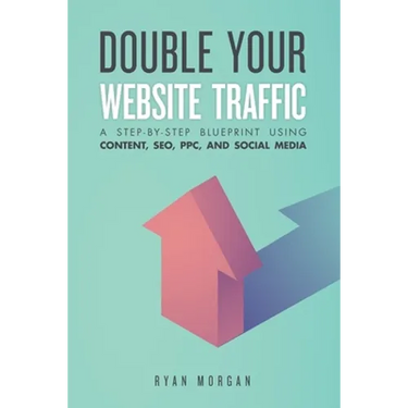 Double Your Website Traffic: A Step-By-Step Blueprint Using Content, SEO, PPC, and Social Media