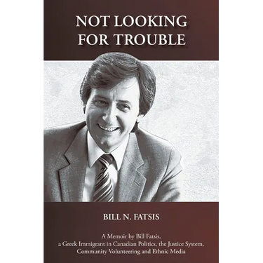 Not Looking for Trouble: A Memoir by Bill Fatsis, a Greek Immigrant in Canadian Politics, the Justice System, Community Volunteering and Ethnic Media