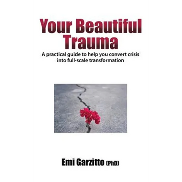 Your Beautiful Trauma: A practical guide to help you convert crisis into full-scale transformation