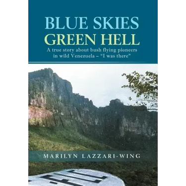 Blue Skies, Green Hell: A True Story about Bush Flying Pioneers in Wild Venezuela - "I Was There"