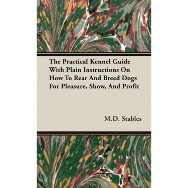 The Practical Kennel Guide With Plain Instructions On How To Rear And Breed Dogs For Pleasure, Show, And Profit