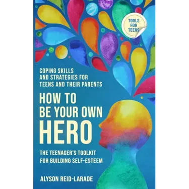 How to Be Your Own Hero: The Teenager's Toolkit For Building Self-Esteem