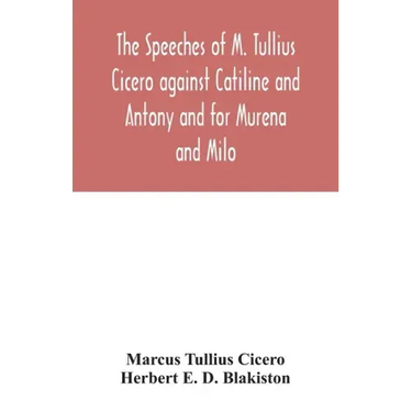 The speeches of M. Tullius Cicero against Catiline and Antony and for Murena and Milo