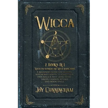 Wicca: 2 books in 1 -Wicca for beginners and Wicca herbal magic- A beginner's guide for modern witchcraft adepts to start the