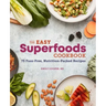 The Easy Superfoods Cookbook: 75 Fuss-Free, Nutrition-Packed Recipes