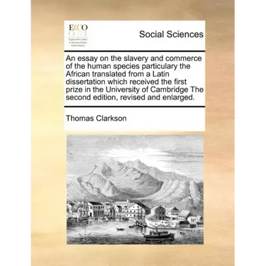 An Essay on the Slavery and Commerce of the Human Species Particulary the African Translated from a Latin Dissertation Which Received the First Prize
