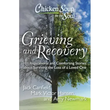 Chicken Soup for the Soul: Grieving and Recovery: 101 Inspirational and Comforting Stories about Surviving the Loss of a Loved One
