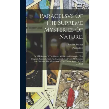 Paracelsvs Of The Supreme Mysteries Of Nature.: Of The Spirits Of The Planets. Of Occult Philosophy. The Magical, Sympathetical, And Antipathetical Cu