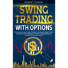Swing Trading with Options: The Essential Guide to Swing Trading in the Options Market. Exploit the Power of the Combination of These 2 Trading Me