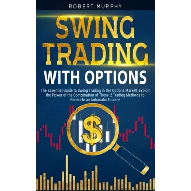 Swing Trading with Options: The Essential Guide to Swing Trading in the Options Market. Exploit the Power of the Combination of These 2 Trading Me
