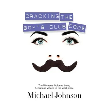 Cracking the Boy's Club Code: The Woman's Guide to Being Heard and Valued in the Workplace