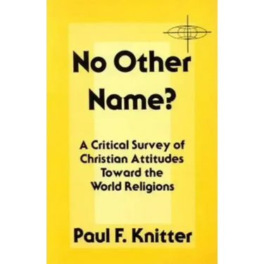 No Other Name?: A Critical Survey of Christian Attitudes Toward the World Religions