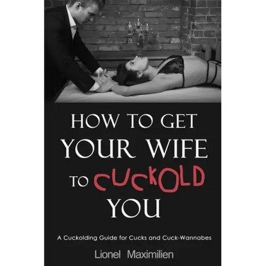 How to Get Your Wife to Cuckold You: A Cuckolding Guide for Cucks and Cuck-Wannabes