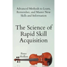 The Science of Rapid Skill Acquisition: Advanced Methods to Learn, Remember, and Master New Skills and Information