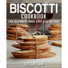 Biscotti Cookbook: Book 1, for Beginners Made Easy Step by Step