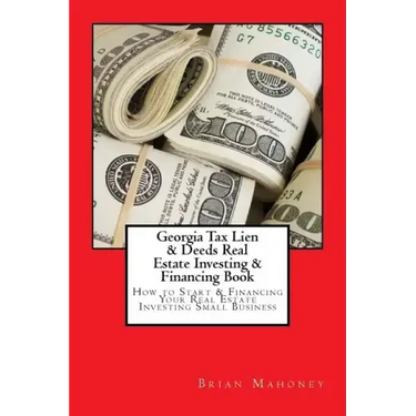 Georgia Tax Lien & Deeds Real Estate Investing & Financing Book: How to Start & Financing Your Real Estate Investing Small Business