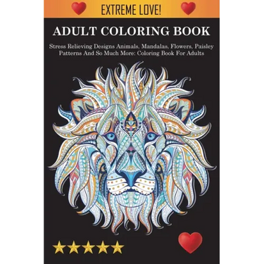 Adult Coloring Book: Stress Relieving Designs Animals, Mandalas, Flowers, Paisley Patterns And So Much More: Stress Relieving Designs Anima