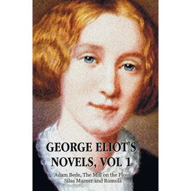 George Eliot's Novels, Volume 1 (Complete and Unabridged): Adam Bede, the Mill on the Floss, Silas Marner and Romola.