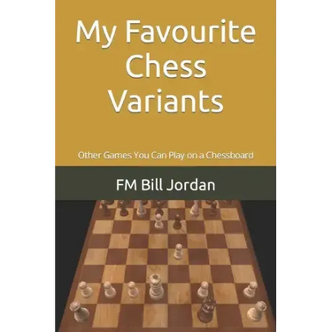 My Favourite Chess Variants: Other Games You Can Play on a Chessboard
