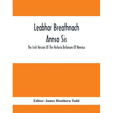 Leabhar Breathnach Annso Sis; The Irish Version Of The Historia Britonum Of Nennius