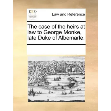 The Case of the Heirs at Law to George Monke, Late Duke of Albemarle.