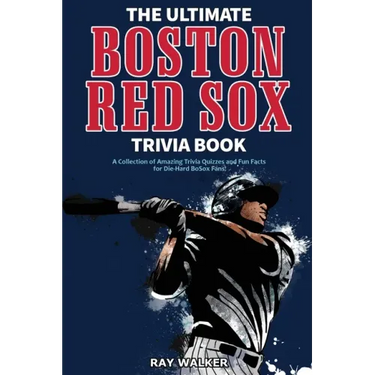 The Ultimate Boston Red Sox Trivia Book: A Collection of Amazing Trivia Quizzes and Fun Facts for Die-Hard BoSox Fans!
