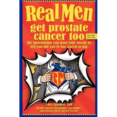 Real Men Get Prostate Cancer Too: Second Edition: The Information You Want Your Doctor to Tell You But You're Too Scared to Ask